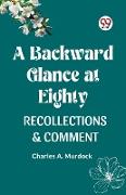 A BACKWARD GLANCE AT EIGHTY RECOLLECTIONS & COMMENT
