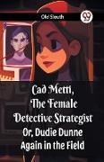 Cad Metti, The Female Detective Strategist Or, Dudie Dunne Again in the Field