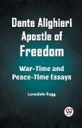 Dante Alighieri Apostle Of Freedom War-Time And Peace-Time Essays