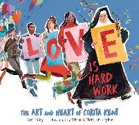 Love Is Hard Work: The Art and Heart of Corita Kent
