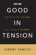 Good in Tension Study Guide: Finding Healthy Balance in a Culture of Extremes