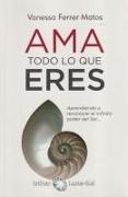 Ama todo lo que eres : aprendiendo a reconocer el infinito poder del ser--