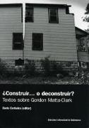 ¿Construir-- o reconsatruir? : textos sobre Gordon Matta-Clark