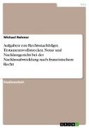 Aufgaben von Rechtsnachfolger, Testamentsvollstrecker, Notar und Nachlassgericht bei der Nachlassabwicklung nach französischem Recht