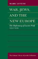 War, Jews and the New Europe: Diplomacy of Lucien Wolf, 1914-19