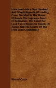 Irish Land Acts - One Hundred and Ninety Reports of Leading Cases Decided in the House of Lords, the Supreme Court of Judicature, the Court for Land C