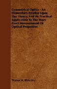 Geometrical Optics - An Elementary Treatise Upon the Theory, and Its Practical Application to the More Exact Measurement of Optical Properties