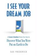 I See Your Dream Job: A Career Intuitive Shows You How to Discover What You Were Put on Earth to Do