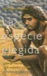 La especie elegida : la larga marcha de la evolución humana : (del proyecto Atapuerca)