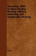 Surveying - With Sections on Map Reading, Military Sketching, and Topographic Drawing