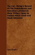 The Cat - Being a Record of the Endearments and Invectives Lavished by Many Writers Upon an Animal Much Loved and Much Abhorred