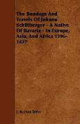 The Bondage and Travels of Johann Schiltberger - A Native of Bavaria - In Europe, Asia, and Africa 1396-1427