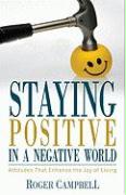 Staying Positive in a Negative World - Attitudes That Enhance the Joy of Living