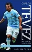 Carlos Tevez: Welcome to Manchester: The Biography of Manchester City's Super Striker