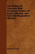 The History of Guernsey, with Occasional Notices of Jersey, Alderney, and Sark and Biographical Sketches