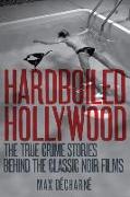 Hardboiled Hollywood: The True Crime Stories That Inspired the Great Noir Films