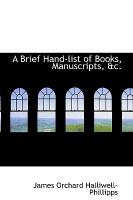 A Brief Hand-List of Books, Manuscripts, &C