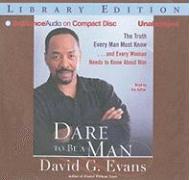 Dare to Be a Man: The Truth Every Man Must Know... and Every Woman Needs to Know about Him