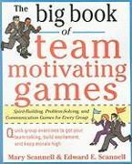 The Big Book of Team-Motivating Games: Spirit-Building, Problem-Solving and Communication Games for Every Group