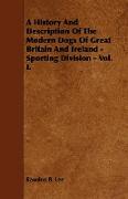 A History and Description of the Modern Dogs of Great Britain and Ireland - Sporting Division - Vol. I