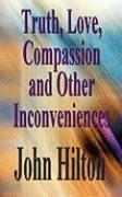 Truth, Love, Compassion and Other Inconveniences