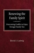 Renewing the Family Spirit Overcoming Conflict to Enjoy Stronger Family Ties