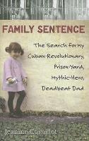 Family Sentence: The Search for My Cuban-Revolutionary, Prison-Yard, Mythic-Hero, Deadbeat Dad