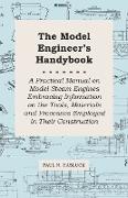 The Model Engineer's Handybook - A Practical Manual on Model Steam Engines Embracing Information on the Tools, Materials and Processes Employed in Their Construction