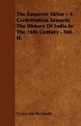 The Emperor Akbar - A Contribution Towards the History of India in the 16th Century - Vol. II