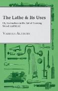 The Lathe & Its Uses - Or, Instruction in the Art of Turning Wood and Metal