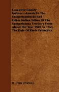 Lancaster County Indians - Annals of the Susquehannocks and Other Indian Tribes of the Susquehanna Territory from about the Year 1500 to 1763, the Dat