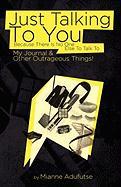 Just Talking to You Because There Is No One Else to Talk to: My Journal and Other Outrageous Things