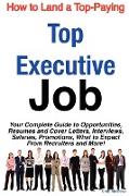 How to Land a Top-Paying Top Executive Job: Your Complete Guide to Opportunities, Resumes and Cover Letters, Interviews, Salaries, Promotions, What to