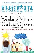 The Working Mum's Guide to Childcare: How to Choose and Manage the Right Childcare for Your Child