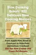 Slow Cooking Greats: 222 Delicious Slow Cooking Recipes: From Apple Pork Roast in Crockpot to Slow-Poke Jambalaya Crockpot - 222 Top Slow C