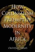 How Colonialism Preempted Modernity in Africa