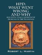 Hpd: What Went Wrong and Why: Houston Police Department Problems in the 70s and 80s