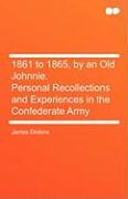1861 to 1865, by an Old Johnnie. Personal Recollections and Experiences in the Confederate Army