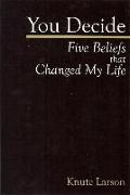 You Decide: Five Beliefs That Changed My Life