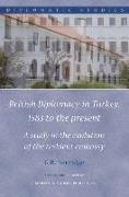 British Diplomacy in Turkey, 1583 to the Present: A Study in the Evolution of the Resident Embassy
