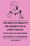 The Arts of Beauty, Or, Secrets of a Lady's Toilet - With Hints to Gentlemen on the Art of Fascinating