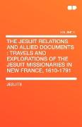 The Jesuit Relations and Allied Documents: Travels and Explorations of the Jesuit Missionaries in New France, 1610-1791