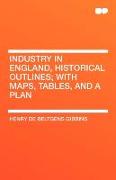 Industry in England, Historical Outlines, With Maps, Tables, and a Plan