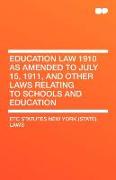 Education Law 1910 as Amended to July 15, 1911, and Other Laws Relating to Schools and Education