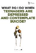 What Do I Do When Teenagers are Depressed and Contemplate Suicide?