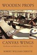 Wooden Props and Canvas Wings: Recollections and Reflections of a Wwi Pilot