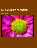 On Canada's Frontier, sketches of history, sport, and adventure, and of the Indians, missionaries, fur-traders, and newer settlers of western Canada