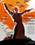 The Royal Ordnance Factory at Hayes: The Story of a World War II Gun and Tank Factory at Hayes in the London Borough of Hillingdon