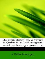 The ocean plague : or, A voyage to Quebec in an Irish emigrant vessel : embracing a quarantine