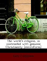The World's Religion, as Contrasted with Genuine Christianity [Microform]